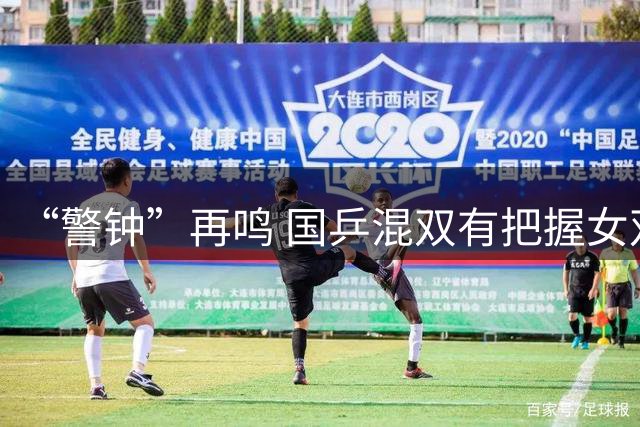 “警钟”再鸣 国乒混双有把握女双不稳男双不乐观