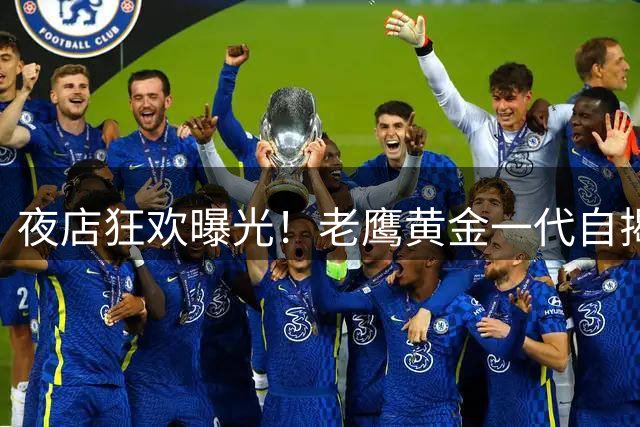夜店狂欢曝光！老鹰黄金一代自揭无缘总冠军内幕