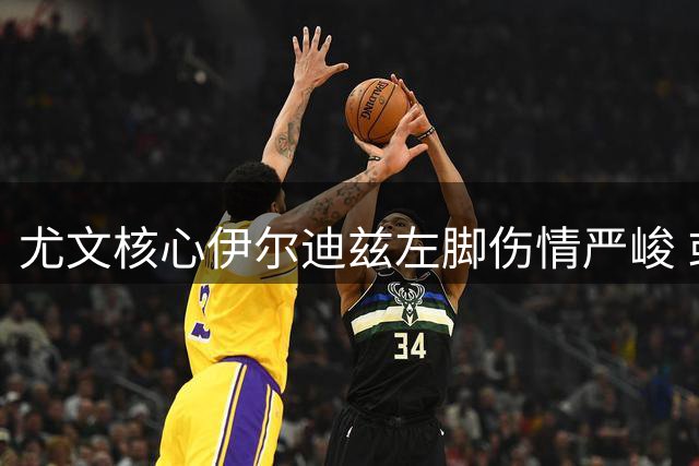 尤文核心伊尔迪兹左脚伤情严峻 或将缺阵两月