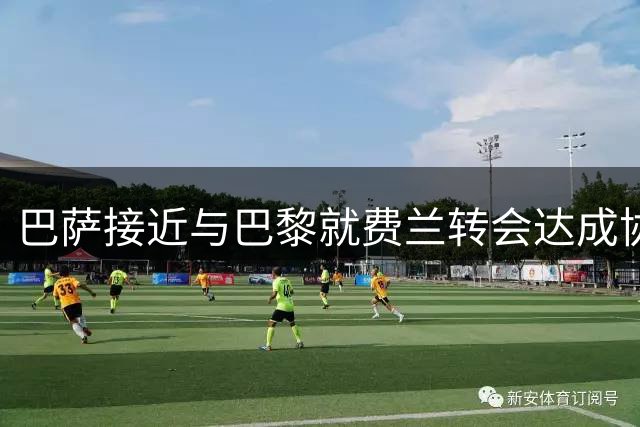 巴萨接近与巴黎就费兰转会达成协议 5000万报价获认可