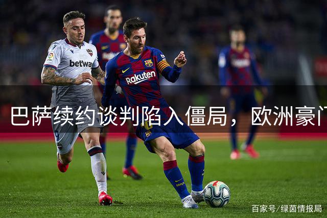 巴萨续约谈判陷入僵局，欧洲豪门争抢费兰-托雷斯