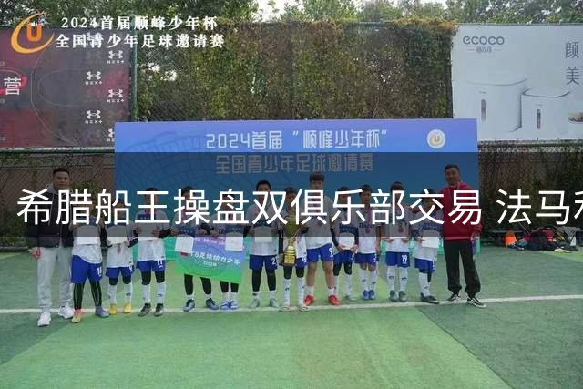 希腊船王操盘双俱乐部交易 法马利康队长萨2000万欧登陆英超再外租