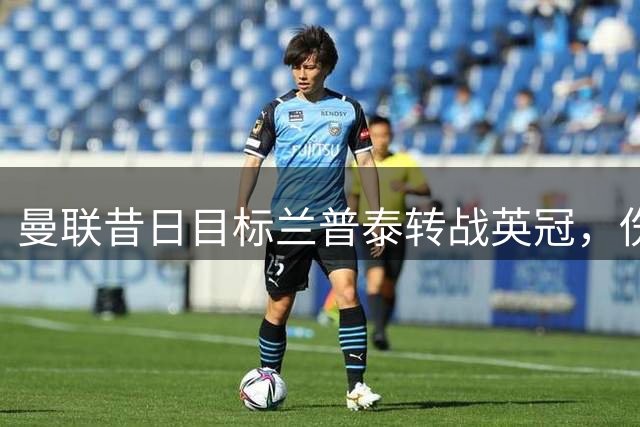 曼联昔日目标兰普泰转战英冠，伤病阴影下的重生之路