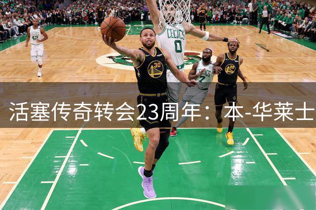 活塞传奇转会23周年：本-华莱士加盟开启球队新纪元
