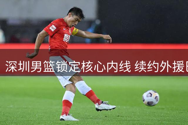 深圳男篮锁定核心内线 续约外援巴吉继续冲击CBA冠军
