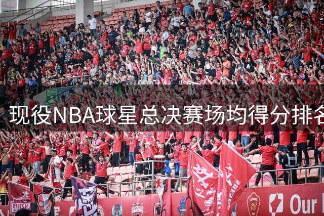 现役NBA球星总决赛场均得分排名：5人突破30分大关，詹姆斯位列第7