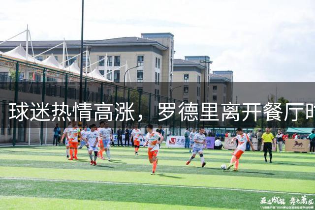 球迷热情高涨，罗德里离开餐厅时与等候门口的球迷签名合影