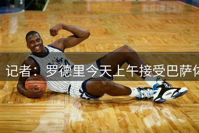 记者：罗德里今天上午接受巴萨体检，俱乐部正在交换文件
