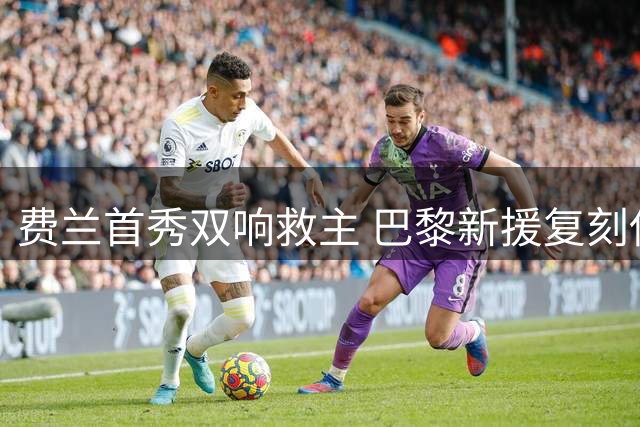 费兰首秀双响救主 巴黎新援复刻伊布传奇